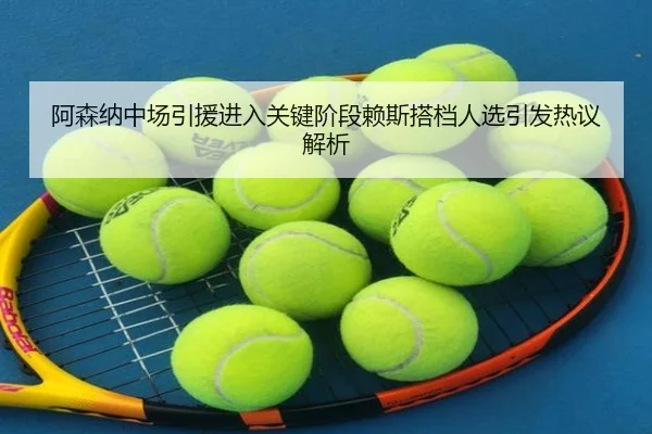 阿森纳中场引援进入关键阶段赖斯搭档人选引发热议解析