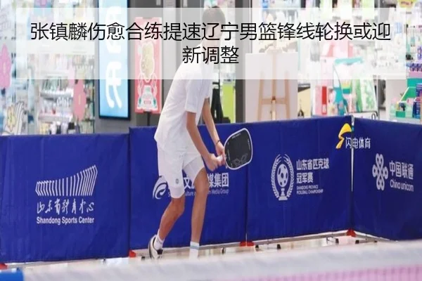 张镇麟伤愈合练提速辽宁男篮锋线轮换或迎新调整